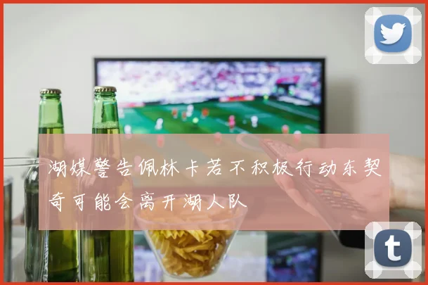 湖媒警告佩林卡若不积极行动东契奇可能会离开湖人队