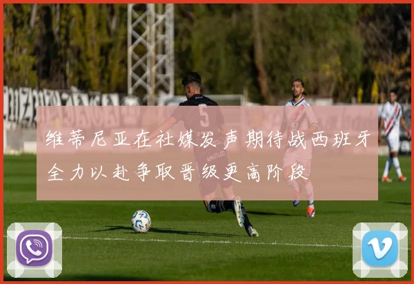 维蒂尼亚在社媒发声期待战西班牙全力以赴争取晋级更高阶段