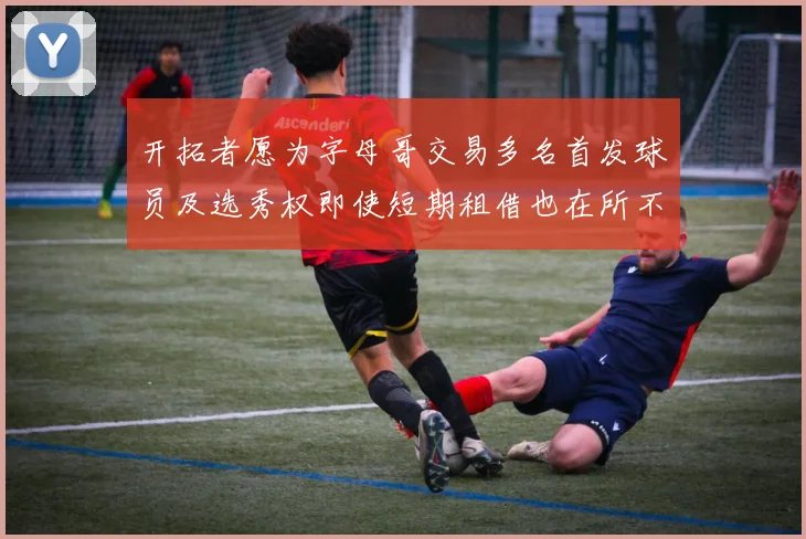 开拓者愿为字母哥交易多名首发球员及选秀权即使短期租借也在所不惜
